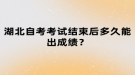 湖北自考考試結(jié)束后多久能出成績？