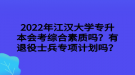 2022年江漢大學(xué)專升本會(huì)考綜合素質(zhì)嗎？有退役士兵專項(xiàng)計(jì)劃嗎？