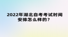 2022年湖北自考考試時(shí)間安排怎么樣的？