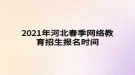 2021年河北春季網(wǎng)絡(luò)教育招生報名時間