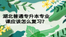 湖北普通專升本專業(yè)課應(yīng)該怎么復(fù)習(xí)？