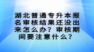 湖北普通專升本報名審核結(jié)果還沒出來怎么辦？審核期間要注意什么？