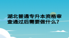 湖北普通專升本資格審查通過后需要做什么？