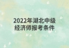 2022年湖北中級(jí)經(jīng)濟(jì)師報(bào)考條件