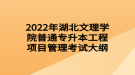 2022年湖北文理學(xué)院普通專升本工程項(xiàng)目管理考試大綱