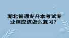 湖北普通專升本考試專業(yè)課應(yīng)該怎么復習？