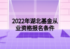 2022年湖北基金從業(yè)資格報名條件