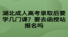 湖北成人高考錄取后要學(xué)幾門課？要去函授站報名嗎