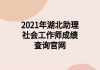 2021年湖北助理社會(huì)工作師成績查詢官網(wǎng)