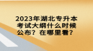 2023年湖北專升本考試大綱什么時候公布？在哪里看？