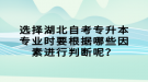 選擇湖北自考專升本專業(yè)時(shí)要根據(jù)哪些因素進(jìn)行判斷呢？