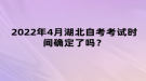 2022年4月湖北自考考試時間確定了嗎？