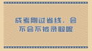 成考剛過(guò)省線，會(huì)不會(huì)不被錄取呢