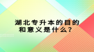 湖北專(zhuān)升本的目的和意義是什么？