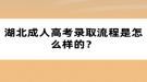 湖北成人高考錄取流程是怎么樣的？