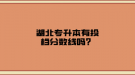 湖北專升本有投檔分?jǐn)?shù)線嗎？