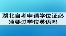 湖北自考申請學位證必須要過學位英語考試嗎?