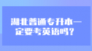 湖北普通專升本一定要考英語(yǔ)嗎？