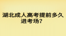 湖北成人高考提前多久進考場？