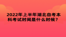 2022年上半年湖北自考本科考試時(shí)間是什么時(shí)候？