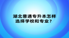 湖北普通專升本怎樣選擇學(xué)校和專業(yè)？