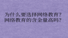 為什么要選擇網(wǎng)絡(luò)教育？網(wǎng)絡(luò)教育的含金量高嗎？