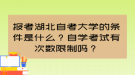 報考湖北自考大學(xué)的條件是什么？自學(xué)考試有次數(shù)限制嗎？