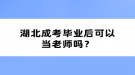 湖北成考畢業(yè)后可以當老師嗎？