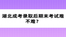 湖北成考錄取后期末考試難不難？