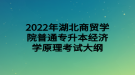 2022年湖北商貿(mào)學(xué)院普通專升本經(jīng)濟學(xué)原理考試大綱