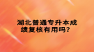 湖北普通專升本成績復(fù)核有用嗎？