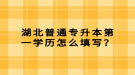 湖北普通專升本第一學(xué)歷怎么填寫？