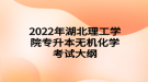 2022年湖北理工學院專升本無機化學考試大綱