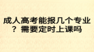 成人高考能報幾個專業(yè)？需要定時上課嗎