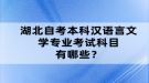 湖北自考本科漢語(yǔ)言文學(xué)專業(yè)考試科目有哪些？