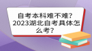 自考本科難不難？2023湖北自考具體怎么考？