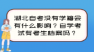 湖北自考沒有學籍會有什么影響？自學考試有考生檔案嗎？