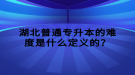 湖北普通專(zhuān)升本的難度是什么定義的？