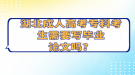 湖北成人高考專科考生需要寫畢業(yè)論文嗎？