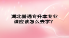 湖北普通專升本專業(yè)課應該怎么去學？