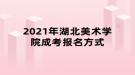 2021年湖北美術學院成考報名方式