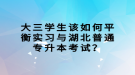 大三學(xué)生該如何平衡實(shí)習(xí)與湖北普通專升本考試？