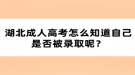 湖北成人高考怎么知道自己是否被錄取呢？