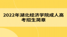 2022年湖北經(jīng)濟(jì)學(xué)院成人高考招生簡章