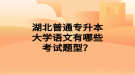 湖北普通專升本大學(xué)語(yǔ)文有哪些考試題型？