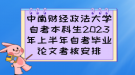 中南財(cái)經(jīng)政法大學(xué)自考本科生2023年上半年自考畢業(yè)論文考核安排