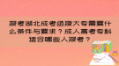 報(bào)考湖北成考函授大專需要什么條件與要求？成人高考專科適合哪些人報(bào)考？