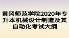 黃岡師范學(xué)院2020年專升本機械設(shè)計制造及其自動化考試大綱