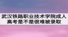 武漢鐵路職業(yè)技術學院成人高考是不是很難被錄取