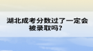 湖北成考分?jǐn)?shù)過了一定會(huì)被錄取嗎？